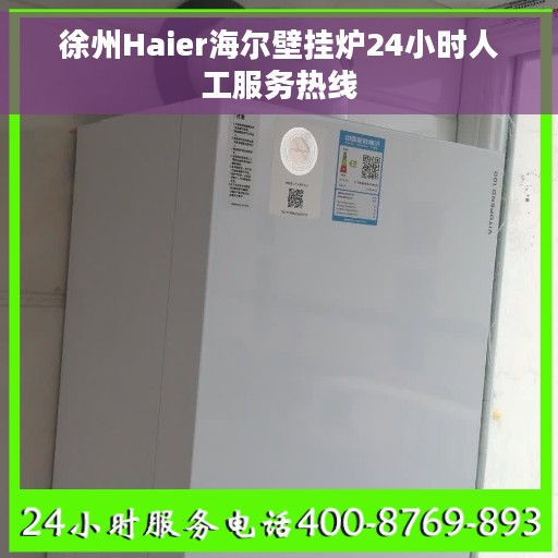 徐州Haier海尔壁挂炉24小时人工服务热线 徐州Haier海尔壁挂炉24小时人工服务热线