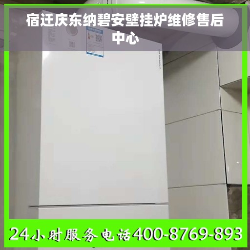 宿迁庆东纳碧安壁挂炉维修售后中心