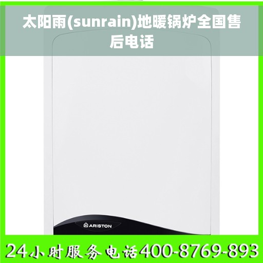 太阳雨(sunrain)地暖锅炉全国售后电话 太阳雨(sunrain)地暖锅炉全国售后电话