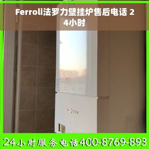 Ferroli法罗力壁挂炉售后电话 24小时