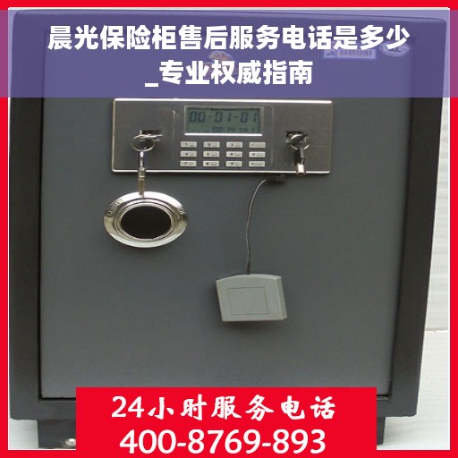 晨光保险柜售后服务电话是多少_专业权威指南