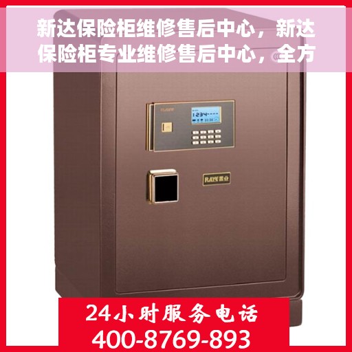 新达保险柜维修售后中心，新达保险柜专业维修售后中心，全方位服务，保障您的安全无忧
