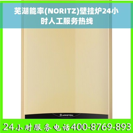 芜湖能率(NORITZ)壁挂炉24小时人工服务热线