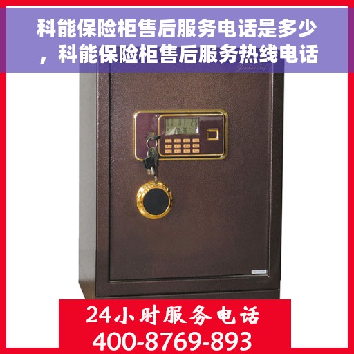 科能保险柜售后服务电话是多少，科能保险柜售后服务热线电话公布
