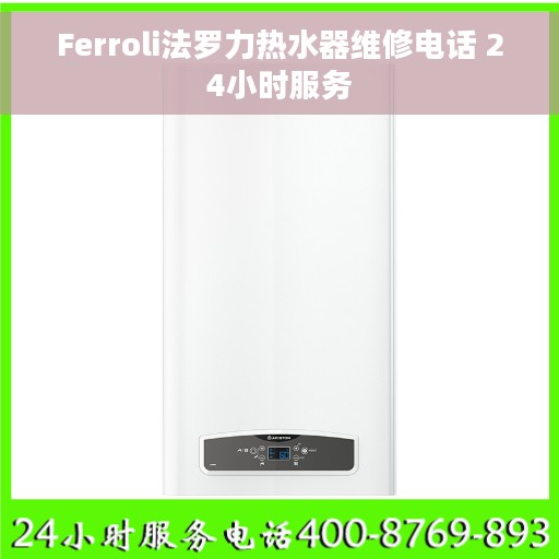 Ferroli法罗力热水器维修电话 24小时服务