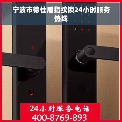 宁波市德仕盾指纹锁24小时服务热线 宁波市德仕盾指纹锁24小时服务热线
