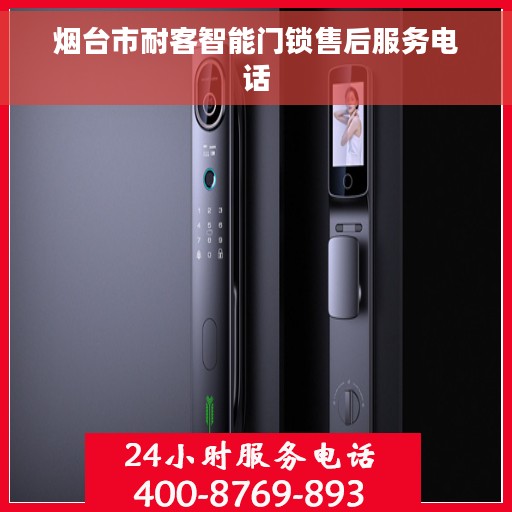 烟台市耐客智能门锁售后服务电话 烟台市耐客智能门锁售后服务电话