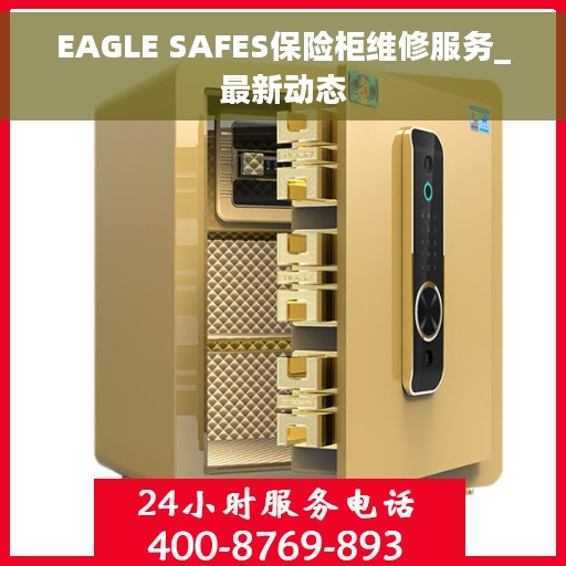 EAGLE SAFES保险柜维修服务_最新动态 EAGLE SAFES保险柜维修服务_最新动态