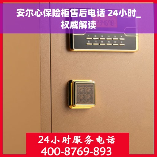安尔心保险柜售后电话 24小时_权威解读