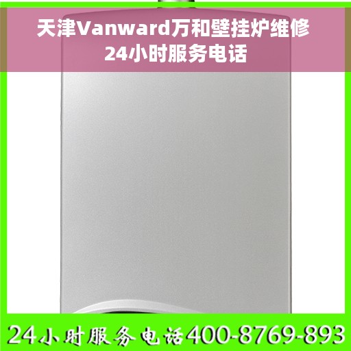 天津Vanward万和壁挂炉维修 24小时服务电话