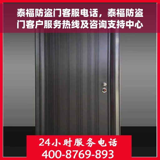 泰福防盗门客服电话，泰福防盗门客户服务热线及咨询支持中心