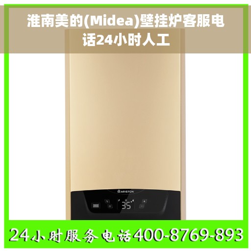 淮南美的(Midea)壁挂炉客服电话24小时人工