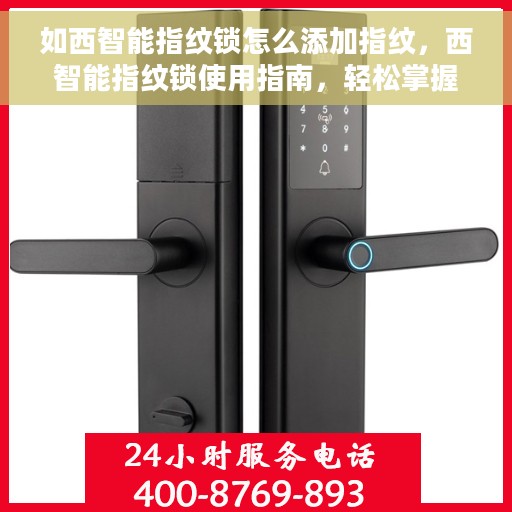 如西智能指纹锁怎么添加指纹，西智能指纹锁使用指南，轻松掌握添加指纹的步骤