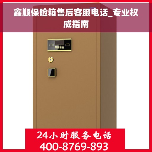 鑫顺保险箱售后客服电话_专业权威指南