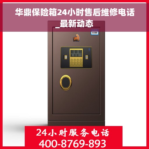 华鼎保险箱24小时售后维修电话_最新动态