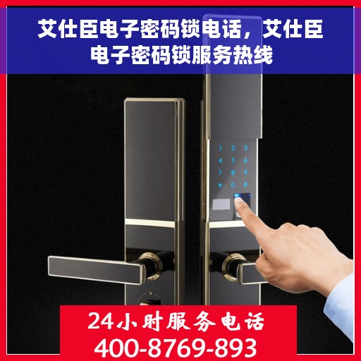 艾仕臣电子密码锁电话，艾仕臣电子密码锁服务热线