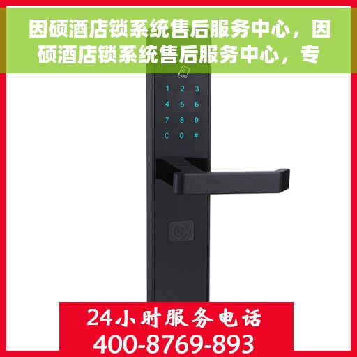 因硕酒店锁系统售后服务中心，因硕酒店锁系统售后服务中心，专业维护，贴心服务