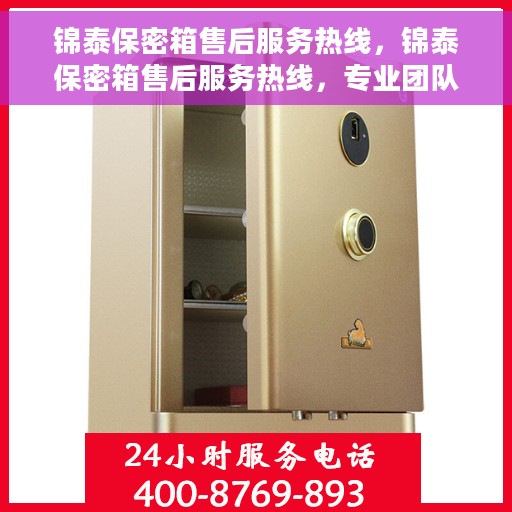 锦泰保密箱售后服务热线，锦泰保密箱售后服务热线，专业团队，贴心服务，为您的隐私保驾护航！