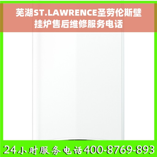 芜湖ST.LAWRENCE圣劳伦斯壁挂炉售后维修服务电话