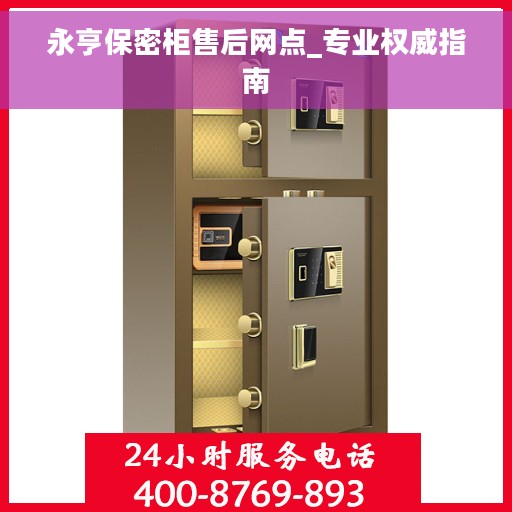 永亨保密柜售后网点_专业权威指南