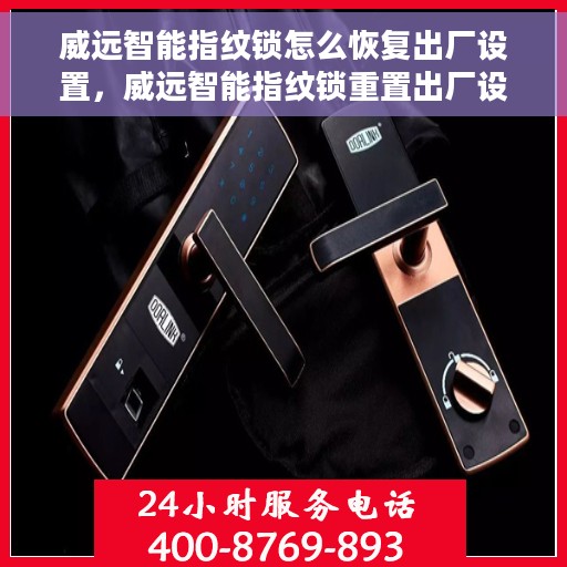 威远智能指纹锁怎么恢复出厂设置，威远智能指纹锁重置出厂设置教程