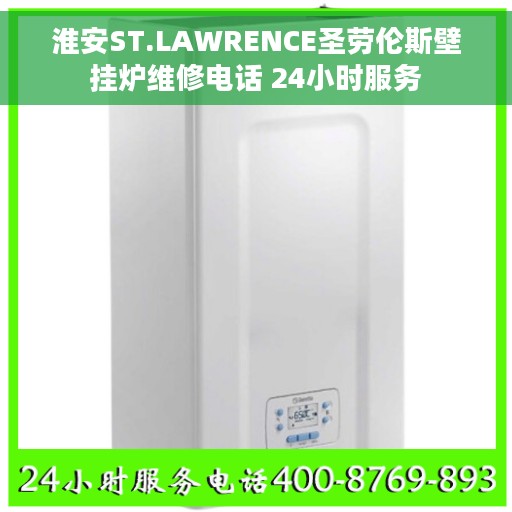 淮安ST.LAWRENCE圣劳伦斯壁挂炉维修电话 24小时服务