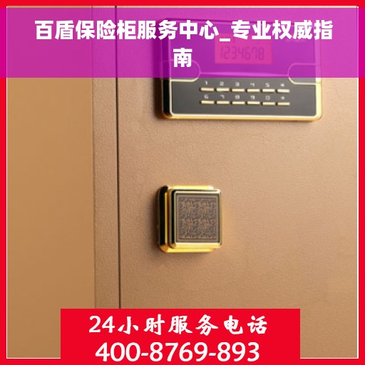 百盾保险柜服务中心_专业权威指南