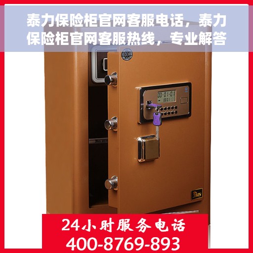 泰力保险柜官网客服电话，泰力保险柜官网客服热线，专业解答与售后无忧服务