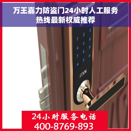 万王嘉力防盗门24小时人工服务热线最新权威推荐 万王嘉力防盗门24小时人工服务热线最新权威推荐