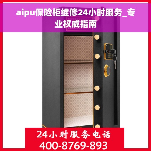 aipu保险柜维修24小时服务_专业权威指南