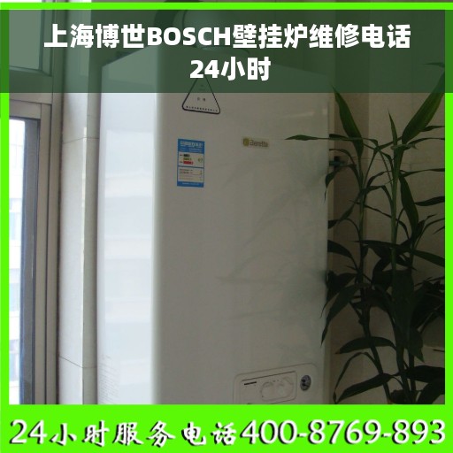 上海博世BOSCH壁挂炉维修电话 24小时 上海博世BOSCH壁挂炉维修电话 24小时