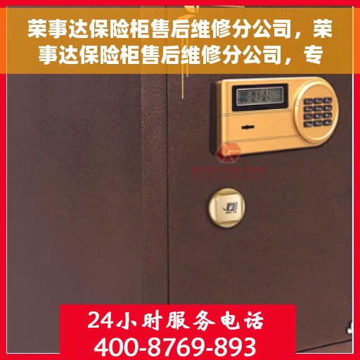 荣事达保险柜售后维修分公司，荣事达保险柜售后维修分公司，专业快速服务，保障您的安全无忧