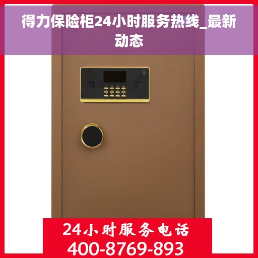 得力保险柜24小时服务热线_最新动态