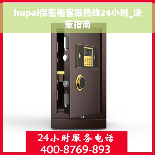 hupai保密柜客服热线24小时_决策指南