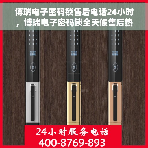 博瑞电子密码锁售后电话24小时，博瑞电子密码锁全天候售后热线，专业服务的保障