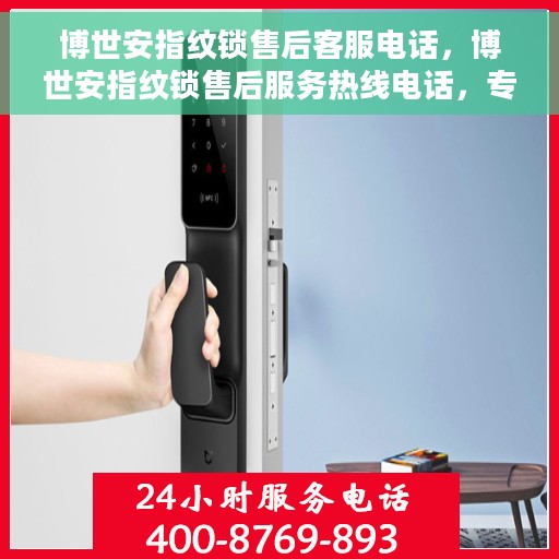 博世安指纹锁售后客服电话，博世安指纹锁售后服务热线电话，专业解答与售后支持