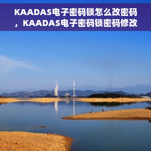 KAADAS电子密码锁怎么改密码，KAADAS电子密码锁密码修改教程