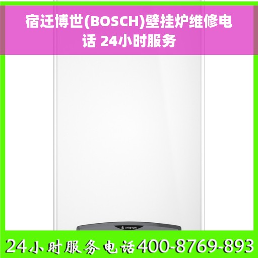 宿迁博世(BOSCH)壁挂炉维修电话 24小时服务