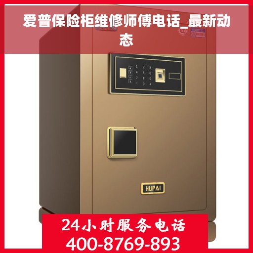 爱普保险柜维修师傅电话_最新动态