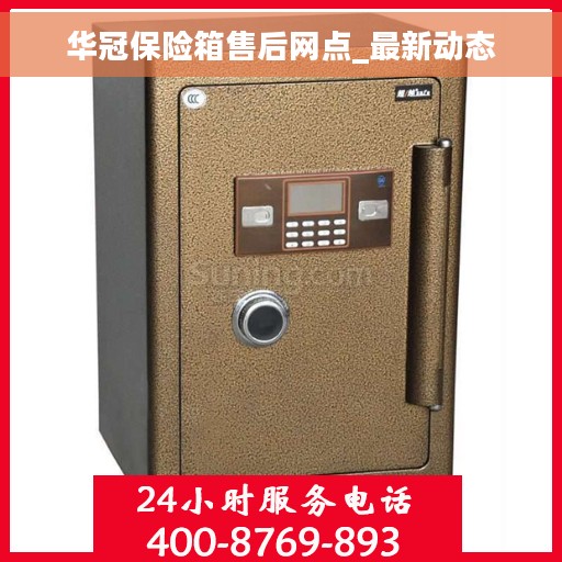 华冠保险箱售后网点_最新动态