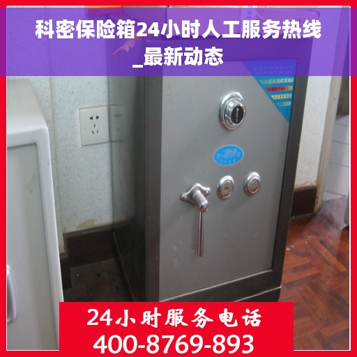 科密保险箱24小时人工服务热线_最新动态