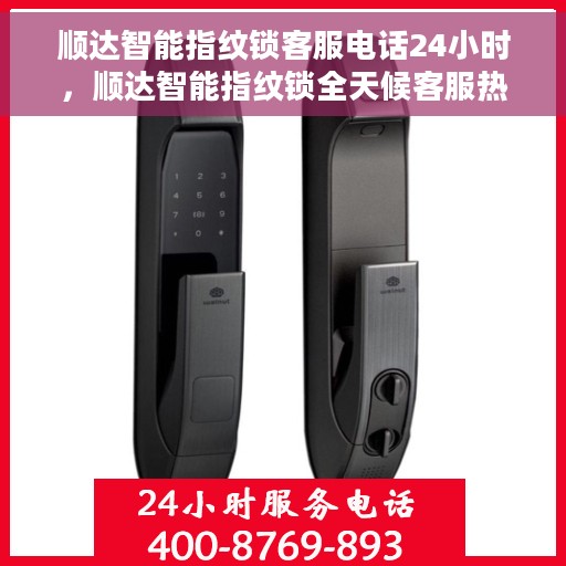 顺达智能指纹锁客服电话24小时，顺达智能指纹锁全天候客服热线，随时为您服务