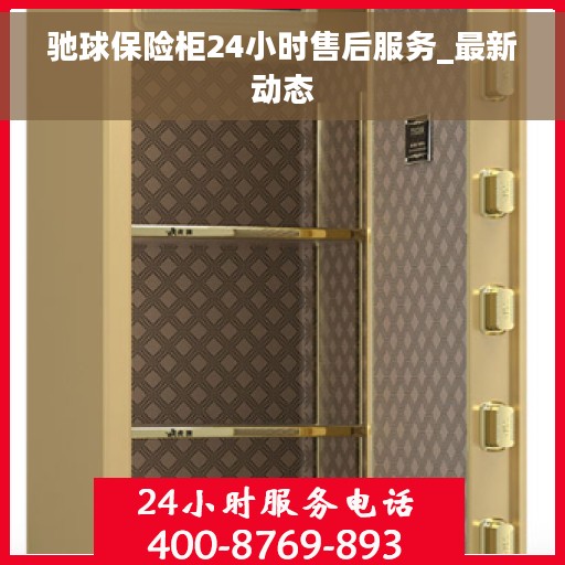 驰球保险柜24小时售后服务_最新动态