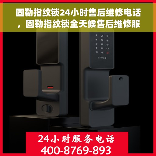 固勒指纹锁24小时售后维修电话，固勒指纹锁全天候售后维修服务热线公布
