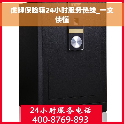 虎牌保险箱24小时服务热线_一文读懂