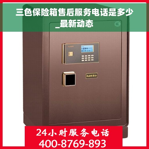 三色保险箱售后服务电话是多少_最新动态