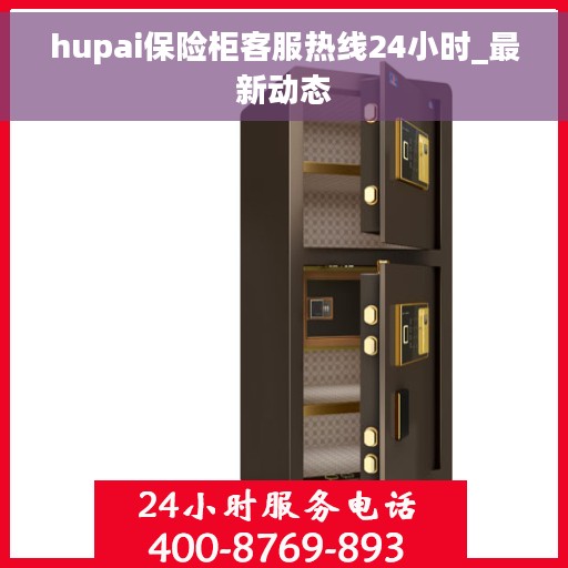 hupai保险柜客服热线24小时_最新动态