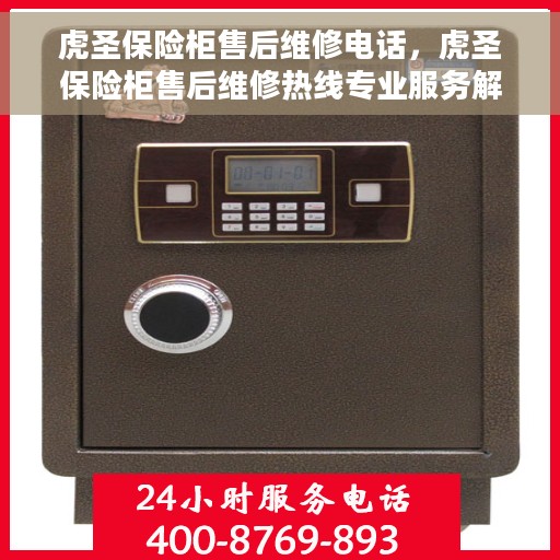 虎圣保险柜售后维修电话，虎圣保险柜售后维修热线专业服务解析