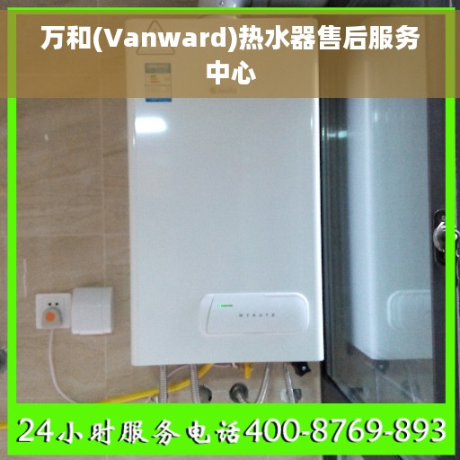 万和(Vanward)热水器售后服务中心 万和(Vanward)热水器售后服务中心