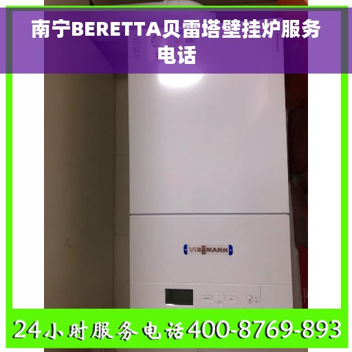 南宁BERETTA贝雷塔壁挂炉服务电话 南宁BERETTA贝雷塔壁挂炉服务电话